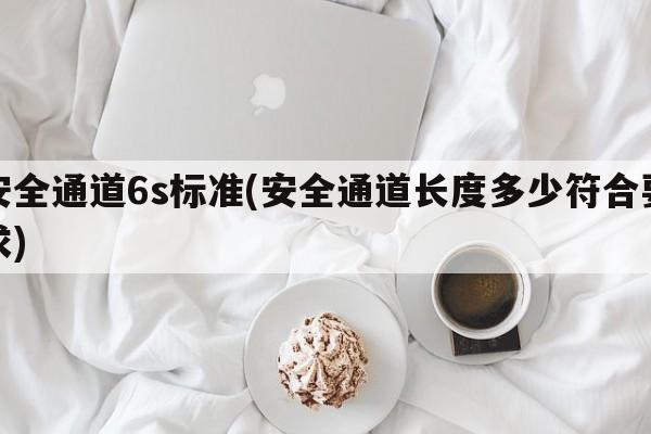 安全通道6s标准(安全通道长度多少符合要求)