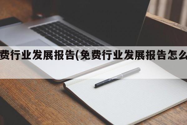 免费行业发展报告(免费行业发展报告怎么写)